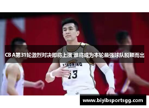 CBA第31轮激烈对决即将上演 谁将成为本轮最强球队脱颖而出